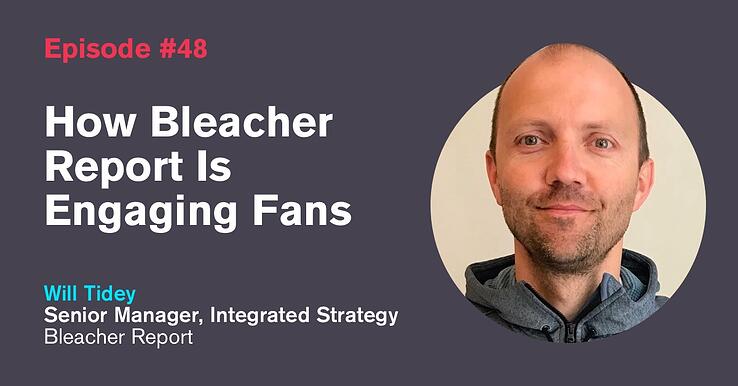Ep. 48: How Bleacher Report Is Engaging Fans with Will Tidey