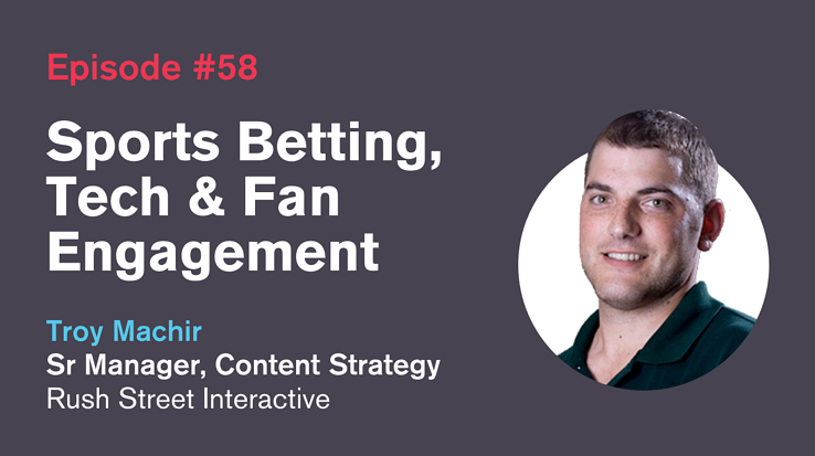 Ep. 58: Sports Betting, Tech and Fan Engagement with Troy Machir