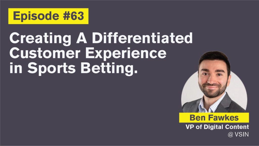 Ep. 63: Creating A Differentiated Customer Experience in Sports Betting with Ben Fawkes
