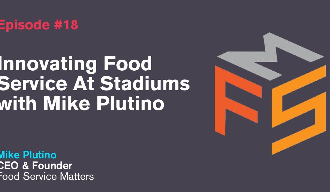Ep. 18: Innovating Food Service At Stadiums with Mike Plutino