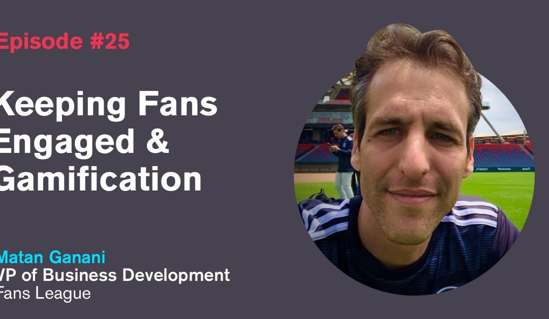 ep. 25: Keeping Fans Engaged & Gamification with Matan Ganani